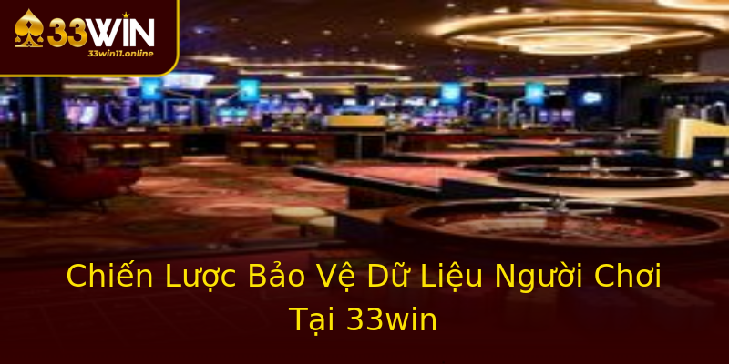 Chiến Lược Bảo Vệ Dữ Liệu Người Chơi Tại 33win Chiến Lược Bảo Vệ Dữ Liệu Người Chơi Tại 33win