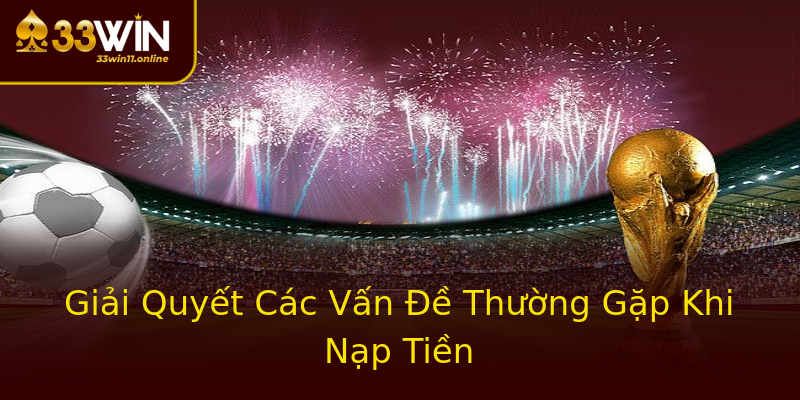 Giải Quyết Các Vấn Đề Thường Gặp Khi Nạp Tiền Giải Quyết Các Vấn Đề Thường Gặp Khi Nạp Tiền