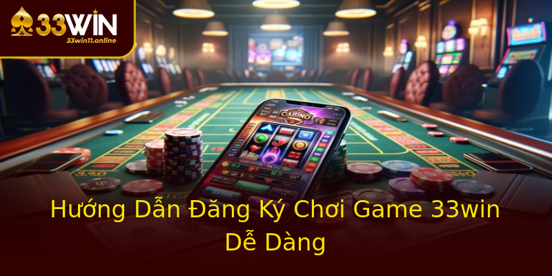 Hướng Dẫn Đăng Ký Chơi Game 33win Dễ Dàng Hướng Dẫn Đăng Ký Chơi Game 33win Dễ Dàng