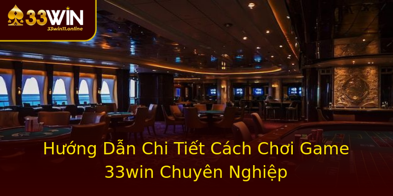 Hướng Dẫn Chi Tiết Cách Chơi Game 33win Chuyên Nghiệp Hướng Dẫn Chi Tiết Cách Chơi Game 33win Chuyên Nghiệp