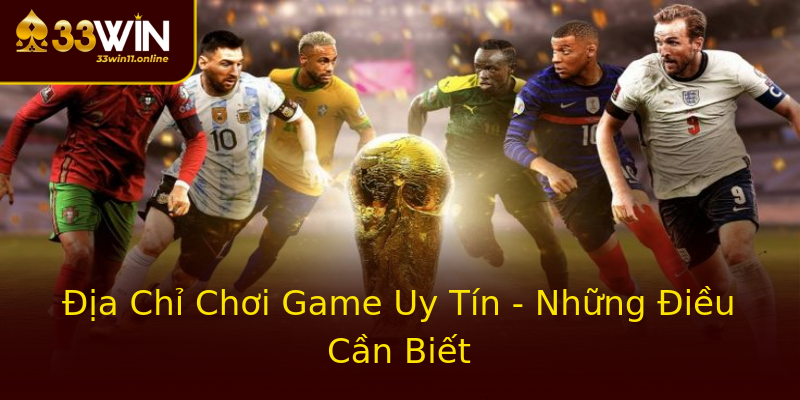 Địa Chỉ Chơi Game Uy Tín - Những Điều Cần Biết Địa Chỉ Chơi Game Uy Tín - Những Điều Cần Biết