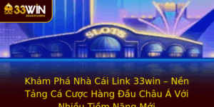 Kham Pha Nha Cai Link 33Win Nen Tang Ca Cuoc Hang Au Chau A Voi Nhieu Tiem Nang Moi