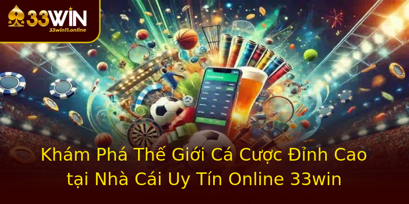 Khám Phá Thế Giới Cá Cược Đỉnh Cao tại Nhà Cái Uy Tín Online 33win