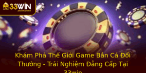 Kham Pha The Gioi Game Ban Ca Oi Thuong Trai Nghiem Ang Cap Tai 33Win