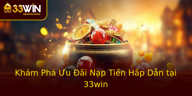 Khám Phá Ưu Đãi Nạp Tiền Hấp Dẫn tại 33win Khám Phá Ưu Đãi Nạp Tiền Hấp Dẫn tại 33win