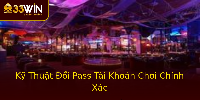 Kỹ Thuật Đổi Pass Tài Khoản Chơi Chính Xác Kỹ Thuật Đổi Pass Tài Khoản Chơi Chính Xác