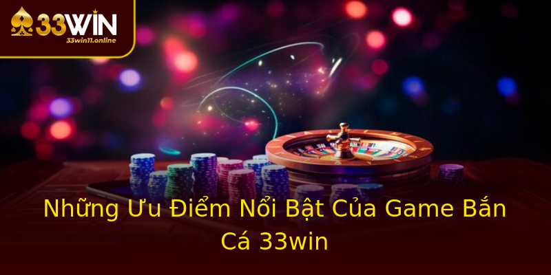Những Ưu Điểm Nổi Bật Của Game Bắn Cá 33win Những Ưu Điểm Nổi Bật Của Game Bắn Cá 33win