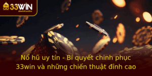 No Hu Uy Tin Bi Quyet Chinh Phuc 33Win Va Nhung Chien Thuat Inh Cao
