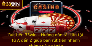 Rut Tien 33Win Huong Dan Tat Tan Tat Tu A En Z Giup Ban Rut Tien Nhanh Chong Va An Toan
