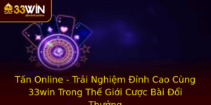 Tan Online Trai Nghiem Inh Cao Cung 33Win Trong The Gioi Cuoc Bai Oi Thuong