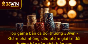 Top Game Ban Ca Oi Thuong 33Win Kham Pha Nhung Sieu Pham Giai Tri Oi Thuong Hap Dan Nhat Hien Nay